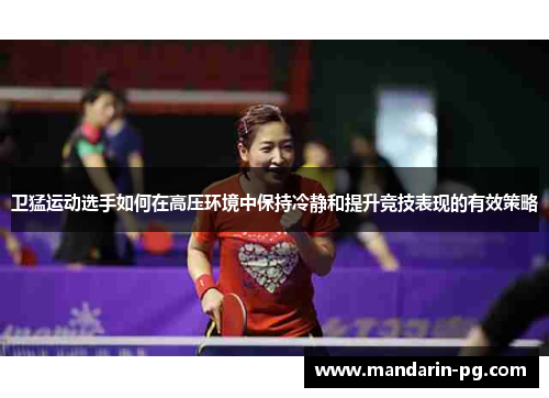 卫猛运动选手如何在高压环境中保持冷静和提升竞技表现的有效策略