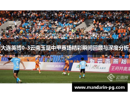 大连英博0-3云南玉昆中甲赛场精彩瞬间回顾与深度分析 大连英博0-3云南玉昆中甲赛场精彩瞬间回顾与深度分析