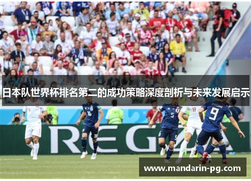 日本队世界杯排名第二的成功策略深度剖析与未来发展启示