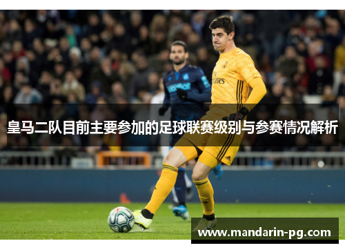 皇马二队目前主要参加的足球联赛级别与参赛情况解析 皇马二队目前主要参加的足球联赛级别与参赛情况解析