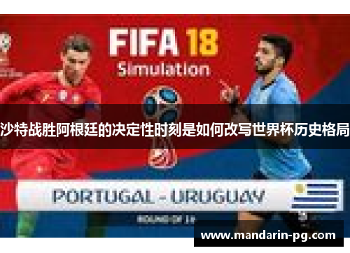 沙特战胜阿根廷的决定性时刻是如何改写世界杯历史格局