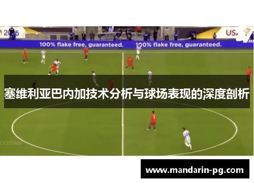 塞维利亚巴内加技术分析与球场表现的深度剖析 塞维利亚巴内加技术分析与球场表现的深度剖析
