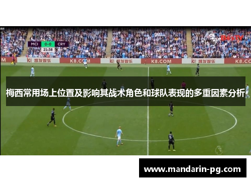 梅西常用场上位置及影响其战术角色和球队表现的多重因素分析
