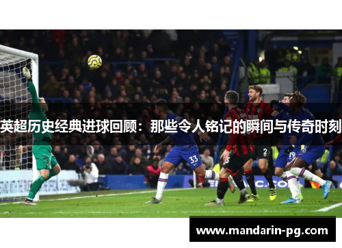 英超历史经典进球回顾：那些令人铭记的瞬间与传奇时刻