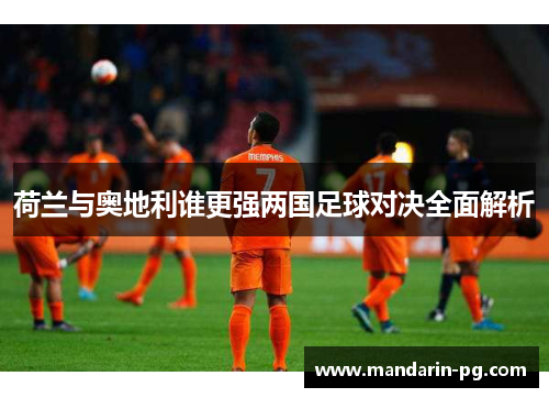 荷兰与奥地利谁更强两国足球对决全面解析