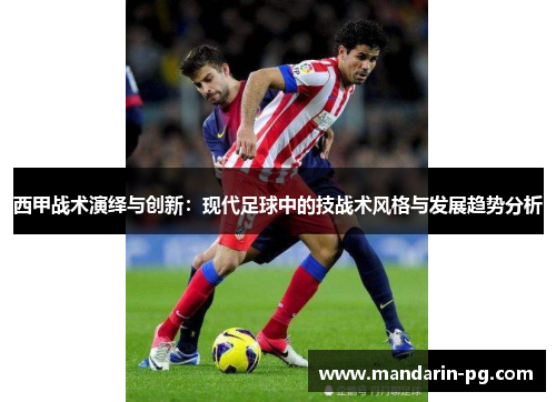 西甲战术演绎与创新:现代足球中的技战术风格与发展趋势分析 西甲战术演绎与创新:现代足球中的技战术风格与发展趋势分析