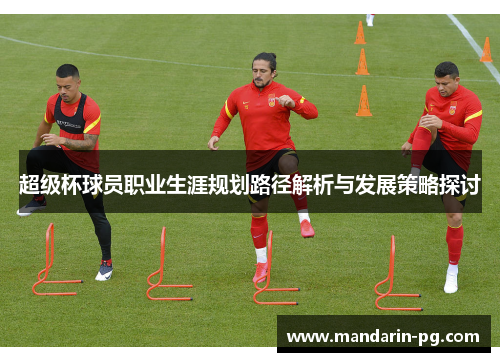 超级杯球员职业生涯规划路径解析与发展策略探讨 超级杯球员职业生涯规划路径解析与发展策略探讨