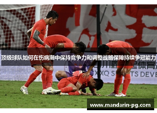 顶级球队如何在伤病潮中保持竞争力和调整战略保障持续争冠能力 顶级球队如何在伤病潮中保持竞争力和调整战略保障持续争冠能力