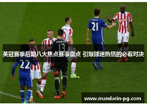 英冠赛季后期八大焦点赛事盘点 引爆球迷热情的必看对决