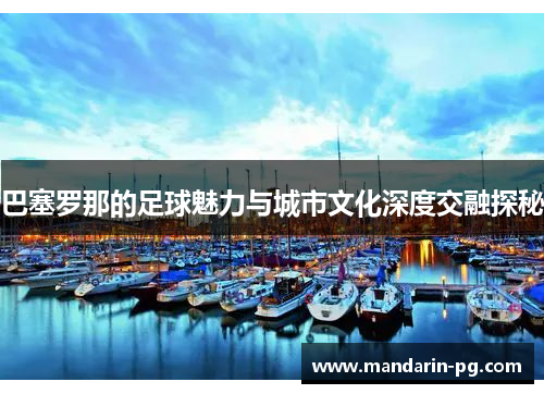 巴塞罗那的足球魅力与城市文化深度交融探秘 巴塞罗那的足球魅力与城市文化深度交融探秘