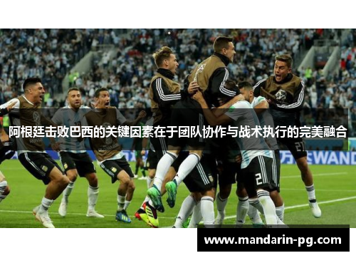 阿根廷击败巴西的关键因素在于团队协作与战术执行的完美融合 阿根廷击败巴西的关键因素在于团队协作与战术执行的完美融合