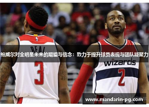 鲍威尔对全明星未来的期望与信念：致力于提升球员表现与团队凝聚力