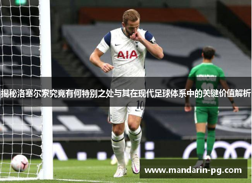 揭秘洛塞尔索究竟有何特别之处与其在现代足球体系中的关键价值解析