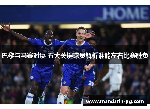 巴黎与马赛对决 五大关键球员解析谁能左右比赛胜负 巴黎与马赛对决 五大关键球员解析谁能左右比赛胜负