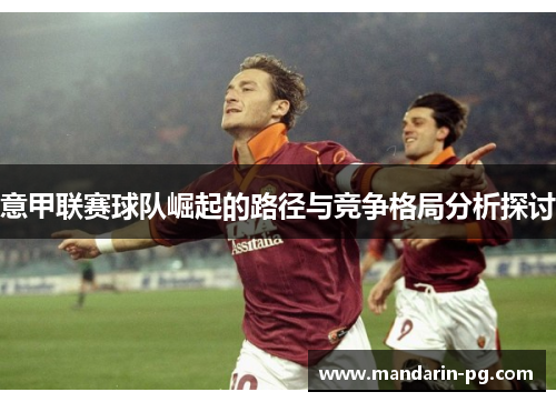 意甲联赛球队崛起的路径与竞争格局分析探讨