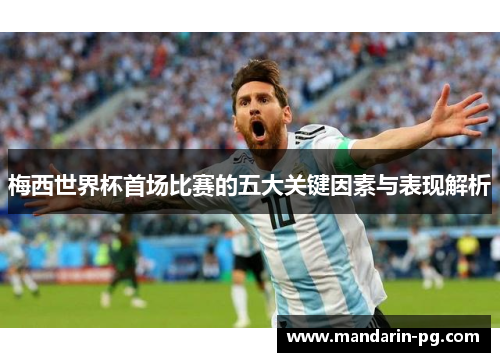 梅西世界杯首场比赛的五大关键因素与表现解析 梅西世界杯首场比赛的五大关键因素与表现解析