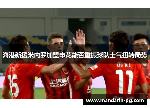 海港新援米内罗加盟申花能否重振球队士气扭转局势