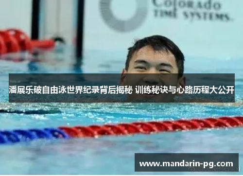 潘展乐破自由泳世界纪录背后揭秘 训练秘诀与心路历程大公开 潘展乐破自由泳世界纪录背后揭秘 训练秘诀与心路历程大公开
