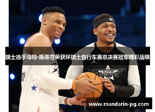 瑞士选手马特·斯蒂芬荣获环瑞士自行车赛总决赛冠军精彩战绩 瑞士选手马特·斯蒂芬荣获环瑞士自行车赛总决赛冠军精彩战绩