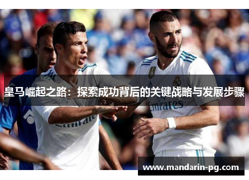 皇马崛起之路：探索成功背后的关键战略与发展步骤