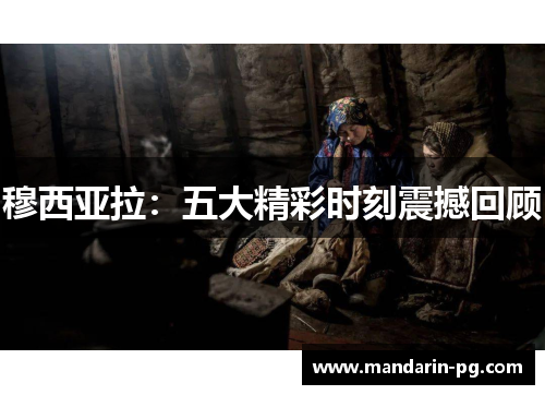 穆西亚拉:五大精彩时刻震撼回顾 穆西亚拉:五大精彩时刻震撼回顾