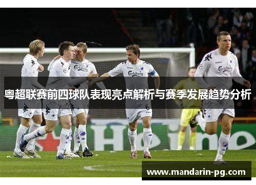 粤超联赛前四球队表现亮点解析与赛季发展趋势分析 粤超联赛前四球队表现亮点解析与赛季发展趋势分析