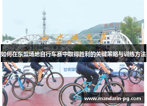 如何在东盟场地自行车赛中取得胜利的关键策略与训练方法