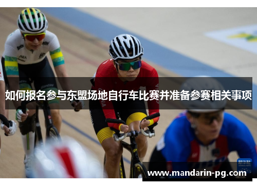 如何报名参与东盟场地自行车比赛并准备参赛相关事项 如何报名参与东盟场地自行车比赛并准备参赛相关事项