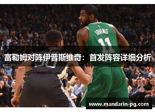 富勒姆对阵伊普斯维奇:首发阵容详细分析 富勒姆对阵伊普斯维奇:首发阵容详细分析