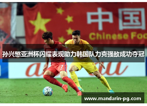 孙兴慜亚洲杯闪耀表现助力韩国队力克强敌成功夺冠