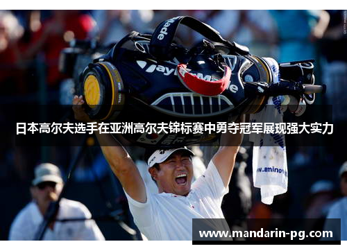 日本高尔夫选手在亚洲高尔夫锦标赛中勇夺冠军展现强大实力