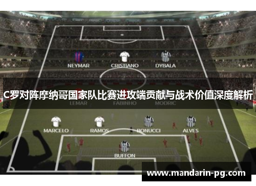 C罗对阵摩纳哥国家队比赛进攻端贡献与战术价值深度解析 C罗对阵摩纳哥国家队比赛进攻端贡献与战术价值深度解析
