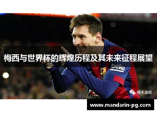 梅西与世界杯的辉煌历程及其未来征程展望